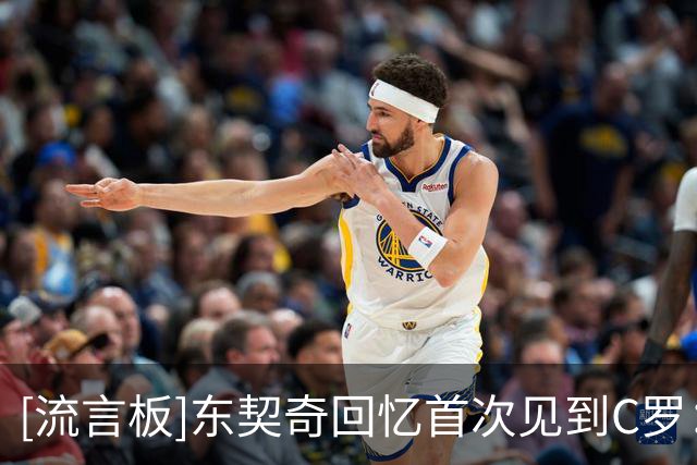 [流言板]东契奇回忆首次见到C罗：当时只是个还没长胡子的孩子